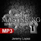Keys To Mastering What You Want in Life (MP3 Download) by Jeremy Lopez
