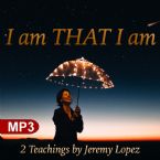 I Am THAT I Am (2 MP3 Teachings) by Jeremy Lopez