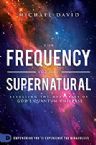 The Frequency of the Supernatural: Revealing the Mysteries of God's Quantum Universe (Book) by Michael David