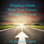Prophecy Starts With Your Future, Not Your Present (CD) by Jeremy Lopez
