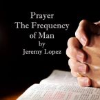 Prayer: The Frequency of Man (Teaching CD) by Jeremy Lopez