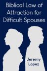 Biblical Law of Attraction for Difficult Spouses (Book) by Jeremy Lopez