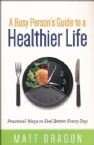Busy Person's Guide to a Healthier Life, A Practical Ways to Feel Better Every Day (Book) by Matt Dragon