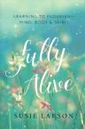 Fully Alive: Learning to Flourish-Mind, Body, and Spirit (Book) by Susie Larson