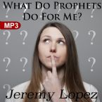 What Do Prophets Do For Me? (MP3 Teaching Download) by Jeremy Lopez