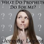 What Do Prophets Do For Me? (CD) by Jeremy Lopez
