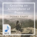 Creating an Atmosphere of Peace (MP3 Download) by Jeremy Lopez