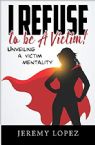 I Refuse to Be a Victim: Unveiling a Victim Mentality (E-book) by Jeremy Lopez