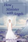 How I Minister with Angels (E Book/PDF) by Matthew Robert Payne