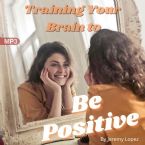 Training Your Brain to Be Positive (MP3 Teaching Download) by Jeremy Lopez
