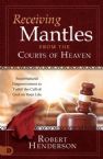 Receiving Mantles from the Courts of Heaven: Supernatural Empowerment to Fulfill the Call of God on Your Life (Paperback) by Robert Henderson