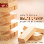 How to Build a Relationship from the Beginning (MP3 Teaching Download) by Jeremy Lopez