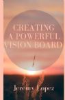 Creating a Powerful Vision Board (Book) by Jeremy Lopez