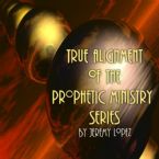 True Alignment of the Prophetic Ministry (5 MP3 Teaching Downloads) by Jeremy Lopez