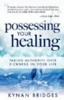 Possessing Your Healing: Taking Authority Over Sickness in Your Life (book) by Kynan Bridges