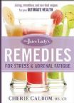 The Juice Lady's Remedies for Stress and Adrenal Fatigue: Juicing, Smoothies, and Raw Food Recipes for Your Ultimate Health (Book) By Cherie Calbom